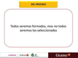 DEL PROCESO
Todos seremos formados, mas no todos
seremos los seleccionados
 