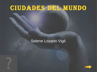 Ciudades del Mundo



    Selene Lozano Vigil
 