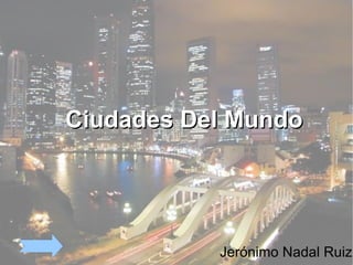 Ciudades Del Mundo




           Jerónimo Nadal Ruiz
 