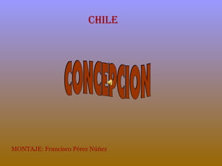 CHILE
MONTAJE: Francisco Pérez Núñez
 