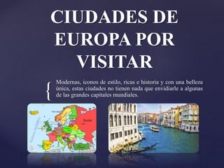 {
CIUDADES DE
EUROPA POR
VISITAR
Modernas, iconos de estilo, ricas e historia y con una belleza
única, estas ciudades no tienen nada que envidiarle a algunas
de las grandes capitales mundiales.
 