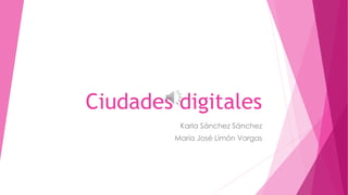 Ciudades digitales
Karla Sánchez Sánchez
María José Limón Vargas
 