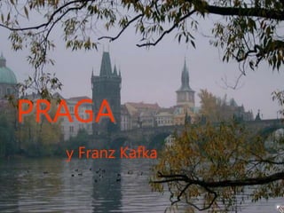 PRAGA
y Franz Kafka
 