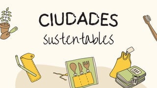 sustentables
CIUDADES
 