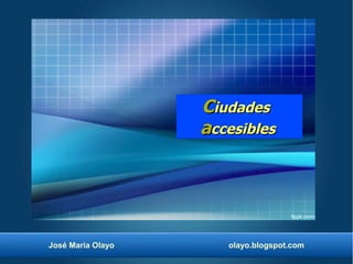 Ciudades
                   accesibles




José María Olayo      olayo.blogspot.com
 