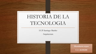 HISTORIA DE LA
TECNOLOGIA
I.U.P. Santiago Mariño
Arquitectura
Humberto reyes
C.I: 26450208
 