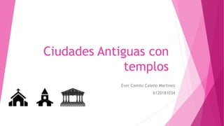 Ciudades Antiguas con
templos
Ever Camilo Caleño Martínez
6120181034
 