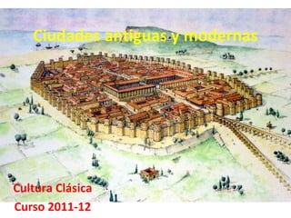 Ciudades antiguas y modernas




Cultura Clásica
Curso 2011-12
 