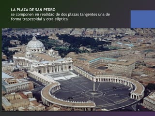 LA PLAZA DE SAN PEDRO
se componen en realidad de dos plazas tangentes una de
forma trapezoidal y otra elíptica
 