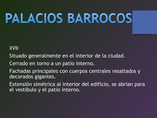 XVII
Situado generalmente en el interior de la ciudad.
Cerrado en torno a un patio interno.
Fachadas principales con cuerpos centrales resaltados y
decorados gigantes.
Extensión simétrica al interior del edificio, se abrían para
el vestíbulo y el patio interno.
 