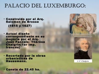 • Construido por el Arq.
Salomon de Brosse
(1615 y 1627)
• Actual diseño
correspondiente en su
mayoria por el Arq.
Jean Fancois- Thérèse
Chalgrin(1er imp.
francés)
• Recortado por la obras
urbanísticas de
Haussmann.
• Consta de 22.45 ha.
 