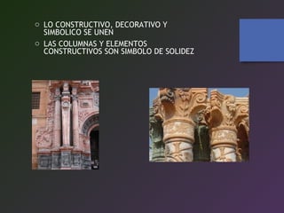 o LO CONSTRUCTIVO, DECORATIVO Y
SIMBOLICO SE UNEN
o LAS COLUMNAS Y ELEMENTOS
CONSTRUCTIVOS SON SIMBOLO DE SOLIDEZ
 