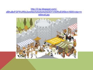 http://2.bp.blogspot.com/zBhuBoFGFfI/UR0y3onlAbI/AAAAAAAADSY/V00RvE5ifSk/s1600/vida+m
edieval.jpg

 