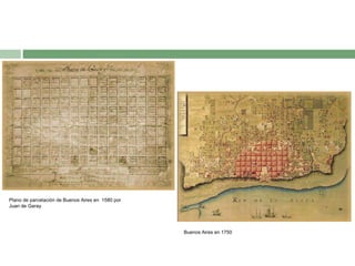 Plano de parcelación de Buenos Aires en 1580 por
Juan de Garay

Buenos Aires en 1750

 