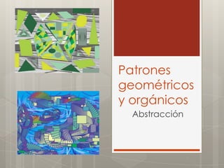 Patrones
geométricos
y orgánicos
Abstracción
 