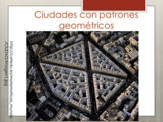 Ciudades con patrones
geométricos
http://catedu.es/matematicas_mundo
/CIUDAD/Imagen1.jpg
 