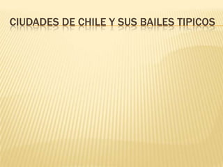 CIUDADES DE CHILE Y SUS BAILES TIPICOS 
