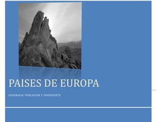 PAISES DE EUROPA
GEOGRAFIA, POBLACION Y TRANSPORTE
 