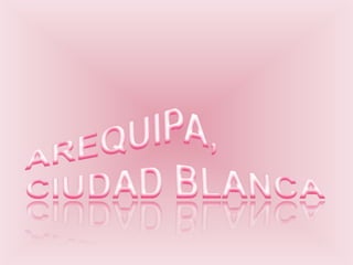 AREQUIPA,CIUDAD BLANCA