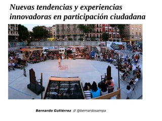 Bernardo Gutiérrez // @bernardosampa
Nuevas tendencias y experiencias
innovadoras en participación ciudadana
 