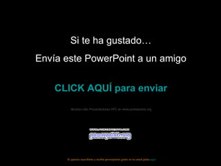 Si te ha gustado… Envía este PowerPoint a un amigo CLICK AQUÍ para enviar Muchas más Presentaciones PPS en www.powerpoints.org Si quieres suscribirte y recibir powerpoints gratis en tu email pulsa  aquí 