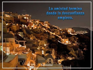 Santorini La amistad termina donde la desconfianza empieza. 