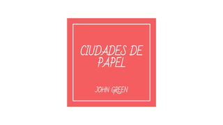 CIUDADES DE
PAPEL
JOHN GREEN
 