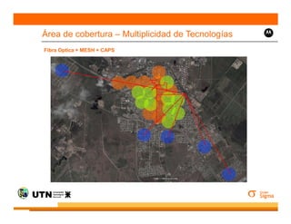 Área de cobertura – Multiplicidad de Tecnologías
Fibra Optica + MESH + CAPS




       Mesh
 