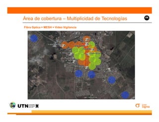 Área de cobertura – Multiplicidad de Tecnologías
Fibra Optica + MESH + Video Vigilancia




       Mesh
 