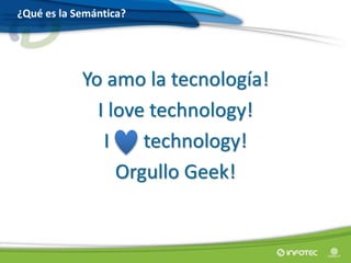 Yo amo la tecnología!
I love technology!
I technology!
Orgullo Geek!
¿Qué es la Semántica?
 