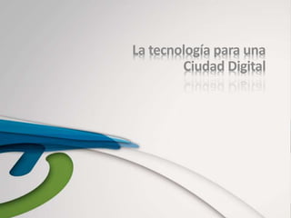 La tecnología para una
Ciudad Digital
 