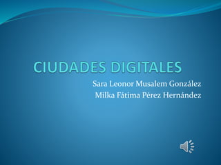 Sara Leonor Musalem González
Milka Fátima Pérez Hernández
 