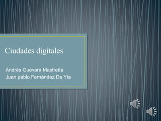 Ciudades digitales
Andrés Guevara Mastretta
Juan pablo Fernández De Yta
 