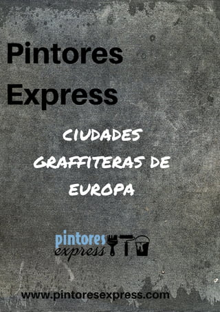 Pintores
Express
ciudades
graffiteras de
europa
www.pintoresexpress.com
 