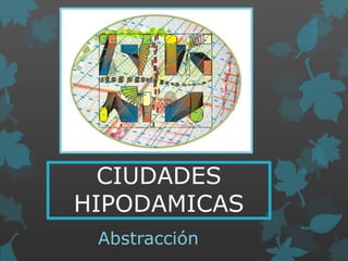 CIUDADES
HIPODAMICAS
Abstracción

 