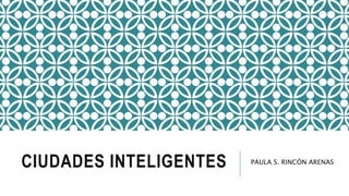 CIUDADES INTELIGENTES PAULA S. RINCÓN ARENAS
 