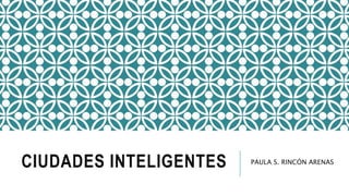 CIUDADES INTELIGENTES PAULA S. RINCÓN ARENAS