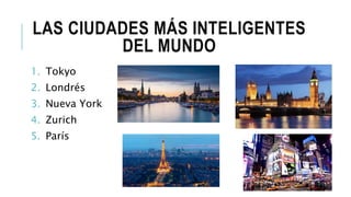 LAS CIUDADES MÁS INTELIGENTES
DEL MUNDO
1. Tokyo
2. Londrés
3. Nueva York
4. Zurich
5. París