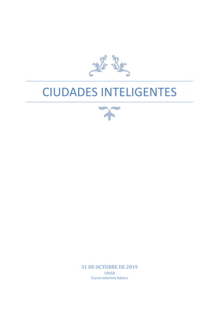 CIUDADES INTELIGENTES
31 DE OCTUBRE DE 2019
UNAB
Curso internet básico
 