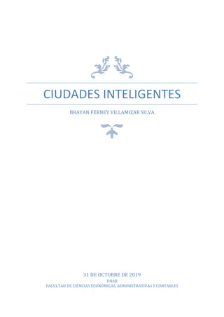 CIUDADES INTELIGENTES
BRAYAN FERNEY VILLAMIZAR SILVA
31 DE OCTUBRE DE 2019
UNAB
FACULTAD DE CIENCIAS ECONÓMICAS, ADMINISTRATIVAS Y CONTABLES
 
