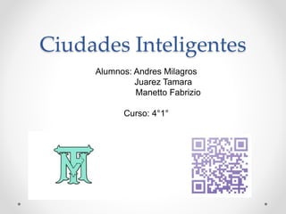 Ciudades Inteligentes
Alumnos: Andres Milagros
Juarez Tamara
Manetto Fabrizio
Curso: 4°1°
 