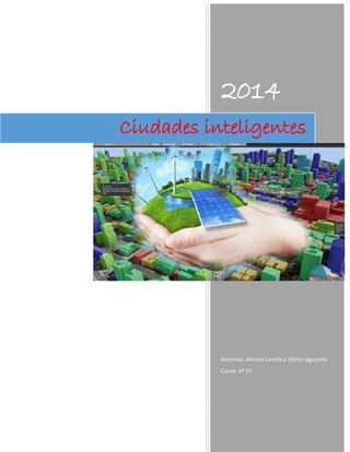 2014 
Alumnas: Alonso Camila y Flórez Agustina 
Curso: 4º 1º 
Ciudades inteligentes  