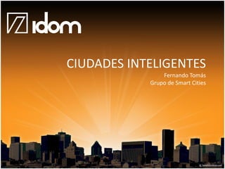 CIUDADES INTELIGENTES
                Fernando Tomás
            Grupo de Smart Cities
 
