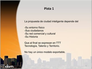 Pista 1


La propuesta de ciudad inteligente depende del

-Su entorno físico
-Sus ciudadanos
-Su red comercial y cultural
...