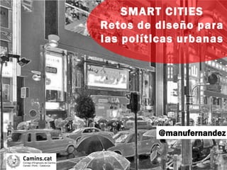 @manufernandez
SMART CITIES
Retos de diseño para
las políticas urbanas
 