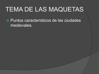 TEMA DE LAS MAQUETAS
 Puntos característicos de las ciudades
medievales.
 