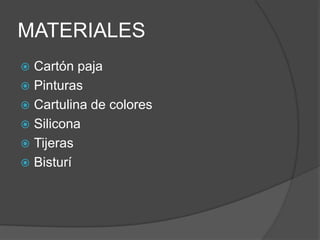 MATERIALES
 Cartón paja
 Pinturas
 Cartulina de colores
 Silicona
 Tijeras
 Bisturí
 