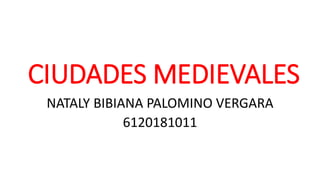 CIUDADES MEDIEVALES
NATALY BIBIANA PALOMINO VERGARA
6120181011
 