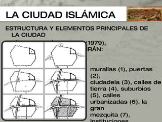 LA CIUDAD ISLÁMICA ESTRUCTURA Y ELEMENTOS PRINCIPALES DE LA CIUDAD ISLÁMICA,SEGÚN GAUBE (1979), PARTICULARMENTE EN IRÁN: murallas (1), puertas (2), ciudadela (3), calles de tierra (4), suburbios (5), calles  urbanizadas (6), la gran  mezquita (7), Instituciones  administrativas (8), madaris (9), bazar (10), caravanseras (11), barrios (12). 