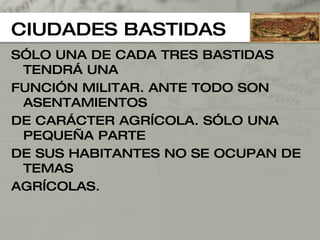 CIUDADES BASTIDAS SÓLO UNA DE CADA TRES BASTIDAS TENDRÁ UNA FUNCIÓN MILITAR. ANTE TODO SON ASENTAMIENTOS  DE CARÁCTER AGRÍCOLA. SÓLO UNA PEQUEÑA PARTE  DE SUS HABITANTES NO SE OCUPAN DE TEMAS  AGRÍCOLAS. 